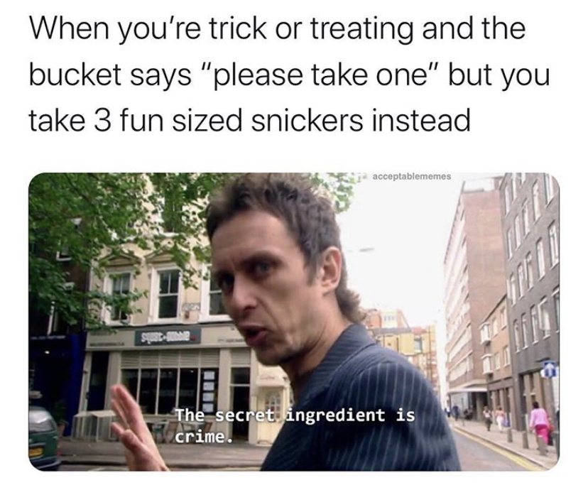 day 6 no nut november - When you're trick or treating and the bucket says "please take one" but you take 3 fun sized snickers instead acceptablememes 2 The secret ingredient is crime.
