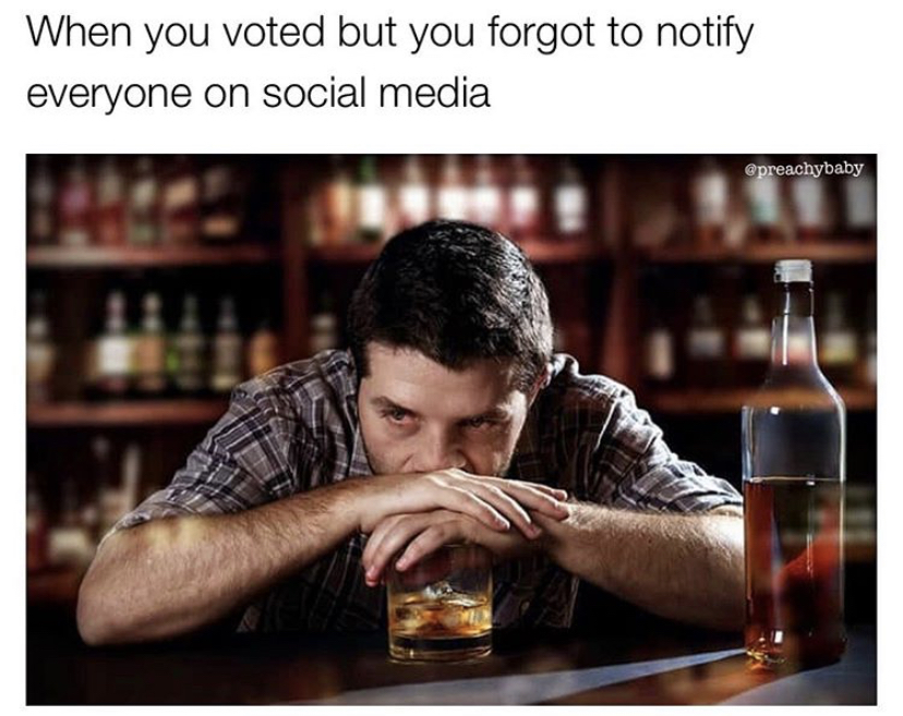 bar drunk man - When you voted but you forgot to notify everyone on social media