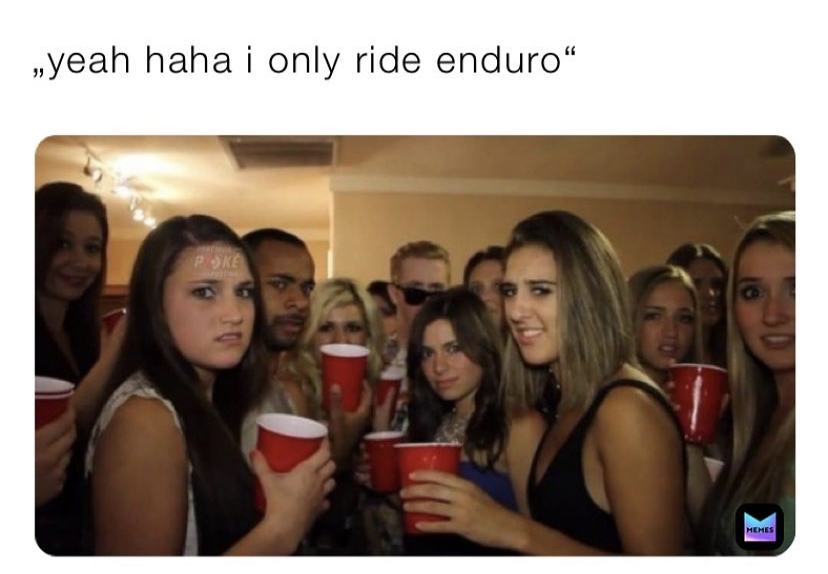 yeah haha i only ride enduro Memes