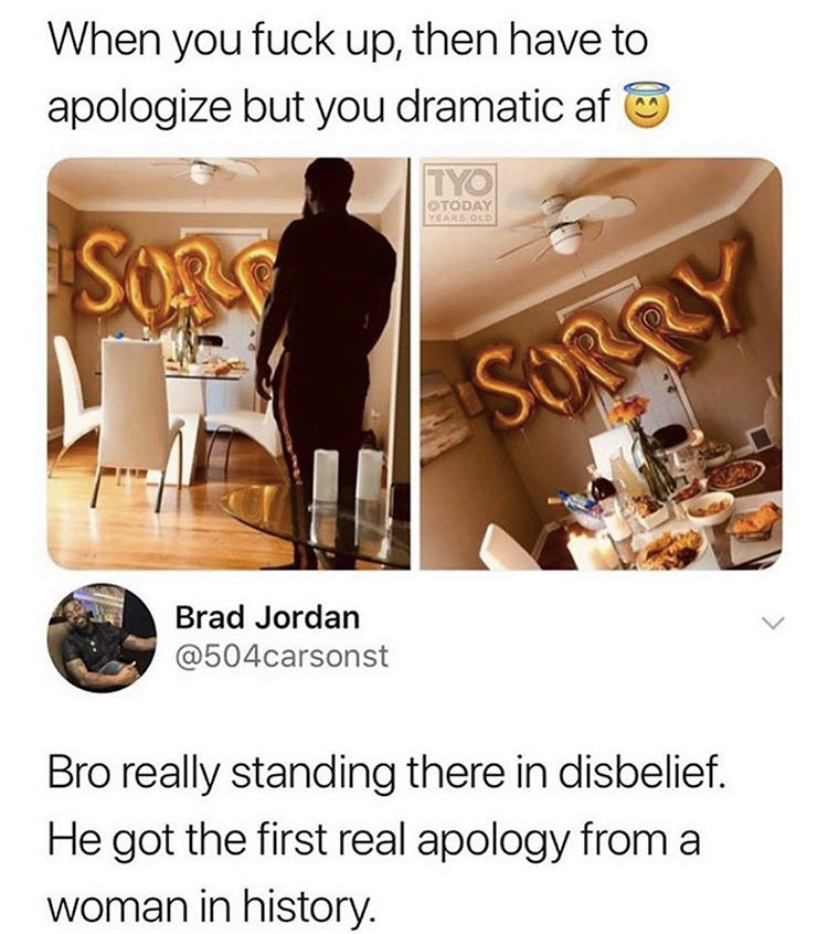 food - When you fuck up, then have to apologize but you dramatic af Tyo Otoday Sorg Sorr Brad Jordan Bro really standing there in disbelief. He got the first real apology from a woman in history.