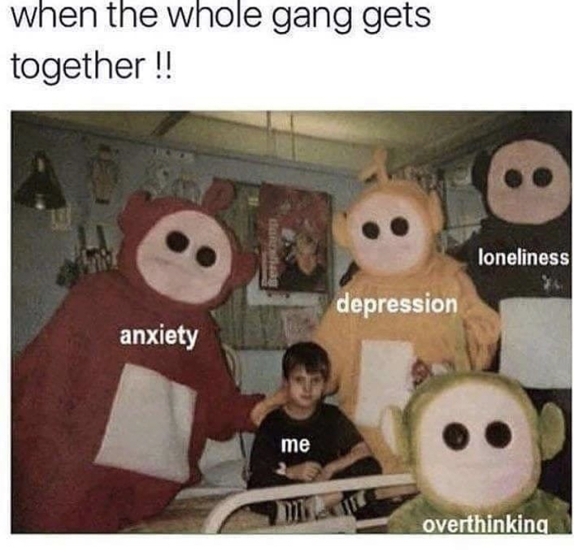 depression meme - when the whole gang gets together!! loneliness depression anxiety me overthinking