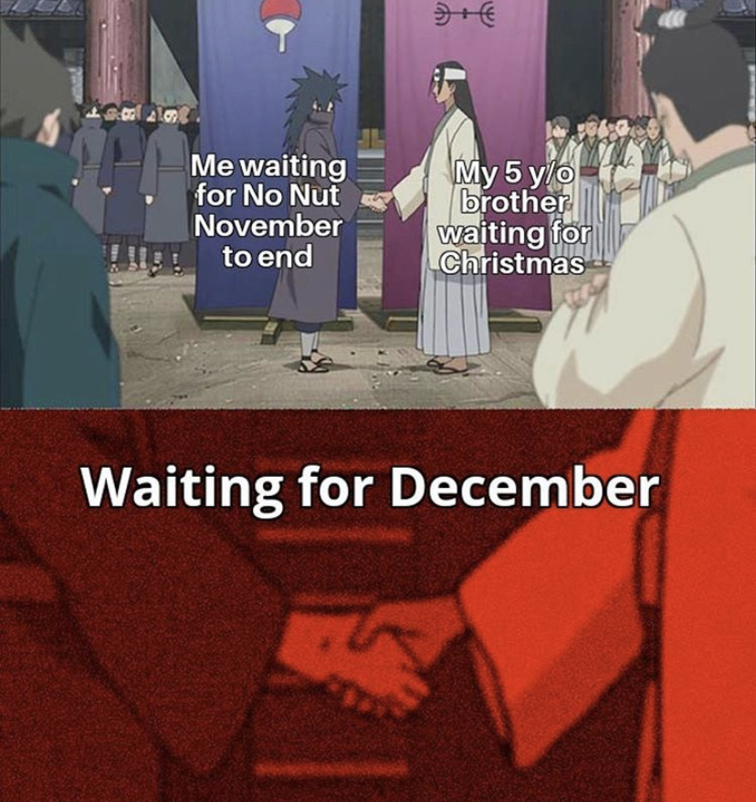 Me waiting for No Nut November to end My 5 yo brother waiting for Christmas Waiting for December