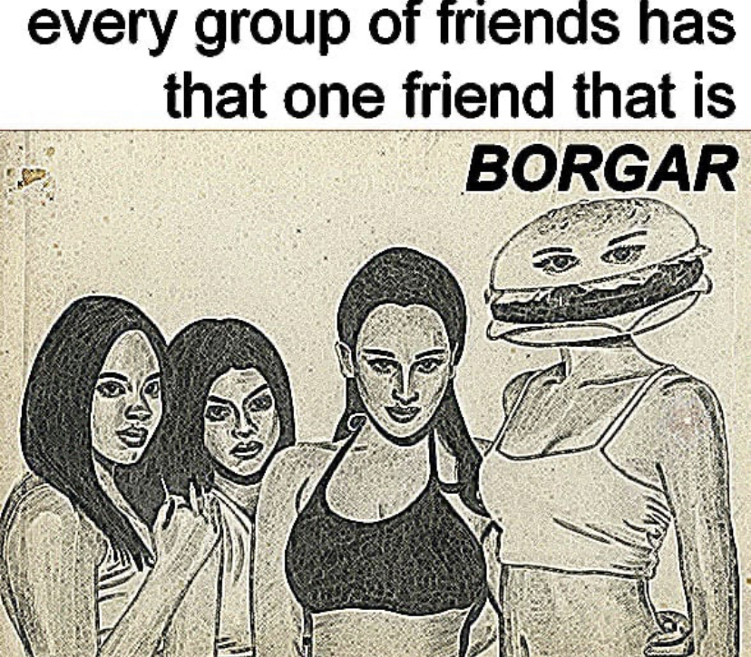 cartoon - every group of friends has that one friend that is Borgar