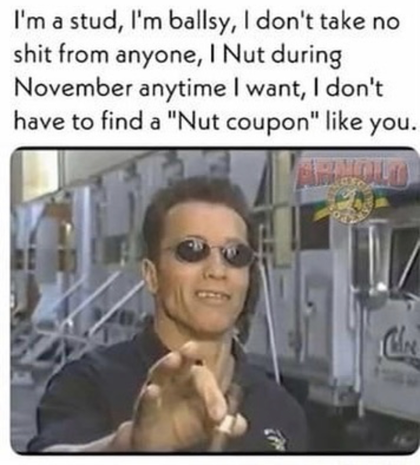 arnold passes you the stogie do you accept - I'm a stud, I'm ballsy, I don't take no shit from anyone, I Nut during November anytime I want, I don't have to find a "Nut coupon" you.