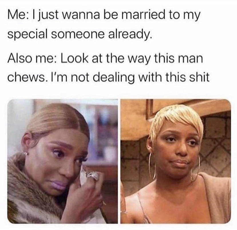 me i just wanna be married to my special someone meme - Me I just wanna be married to my special someone already. Also me Look at the way this man chews. I'm not dealing with this shit