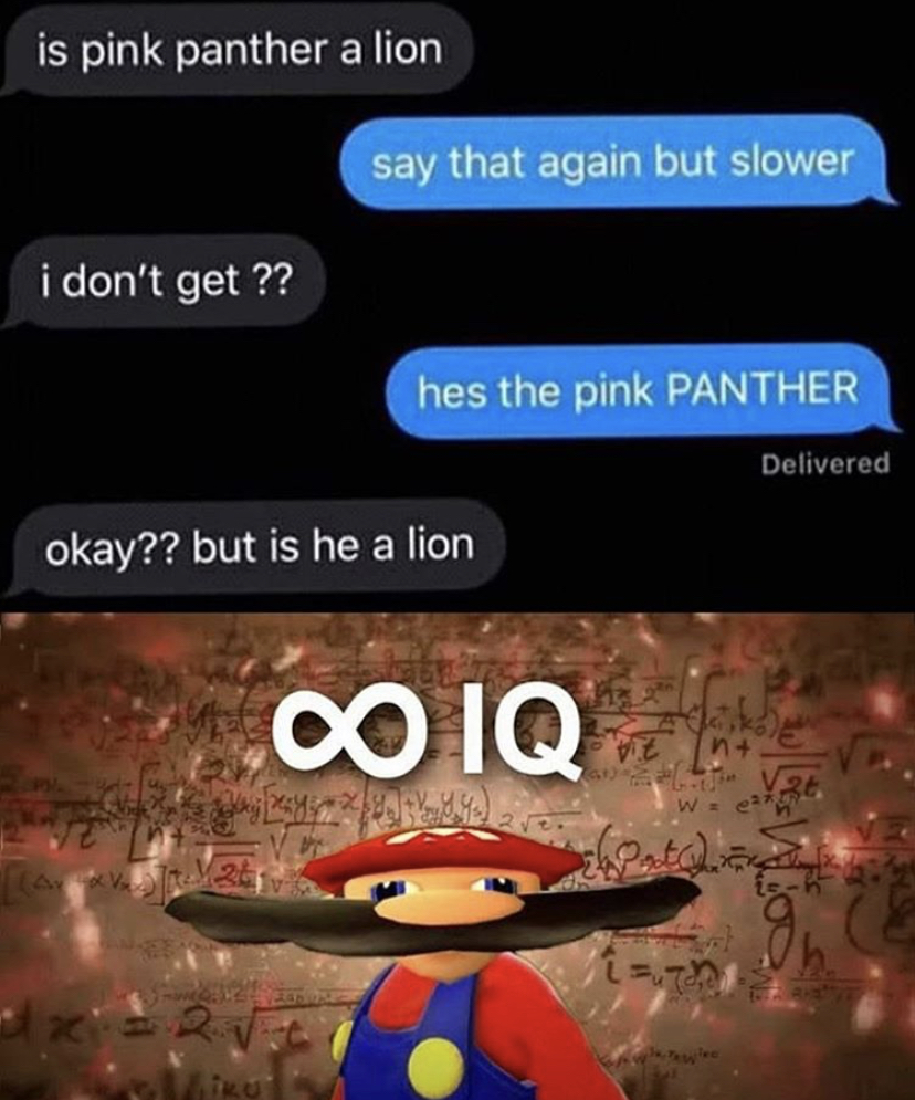 infinite iq meme - is pink panther a lion say that again but slower i don't get ?? hes the pink Panther Delivered okay?? but is he a lion Iq Wios
