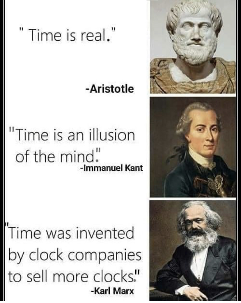 companies when they invented meme - Time is real." Aristotle "Time is an illusion of the mind" Immanuel Kant Time was invented by clock companies to sell more clocks." Karl Marx