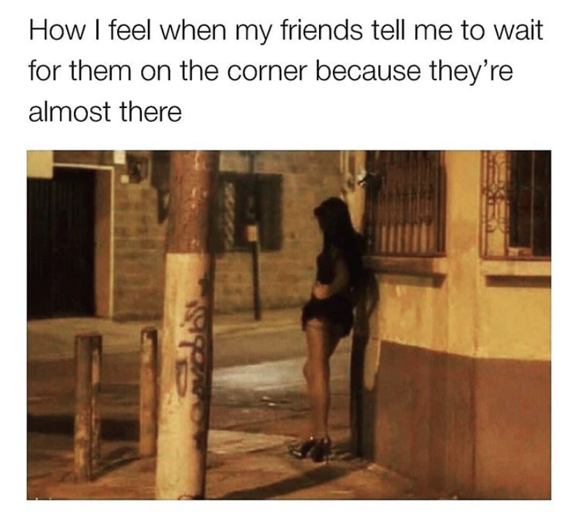 photo caption - How I feel when my friends tell me to wait for them on the corner because they're almost there