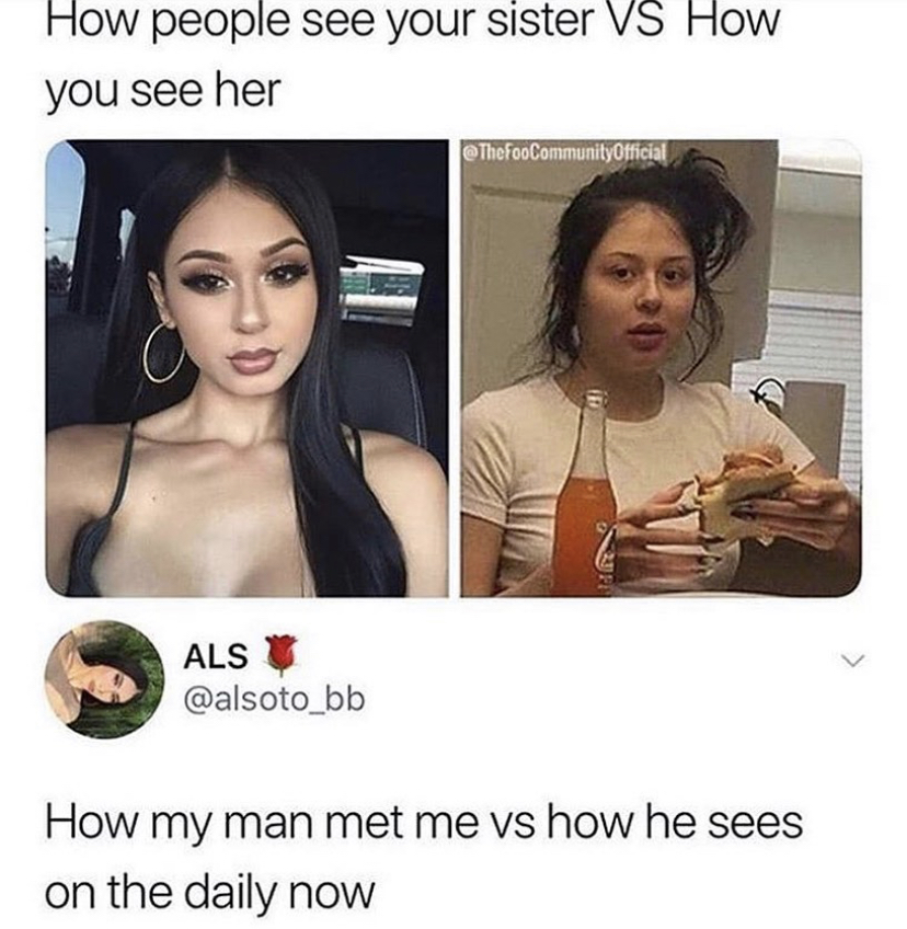 you see your sister meme - How people see your sister Vs How you see her Phef a Community0tricial Als How my man met me vs how he sees on the daily now
