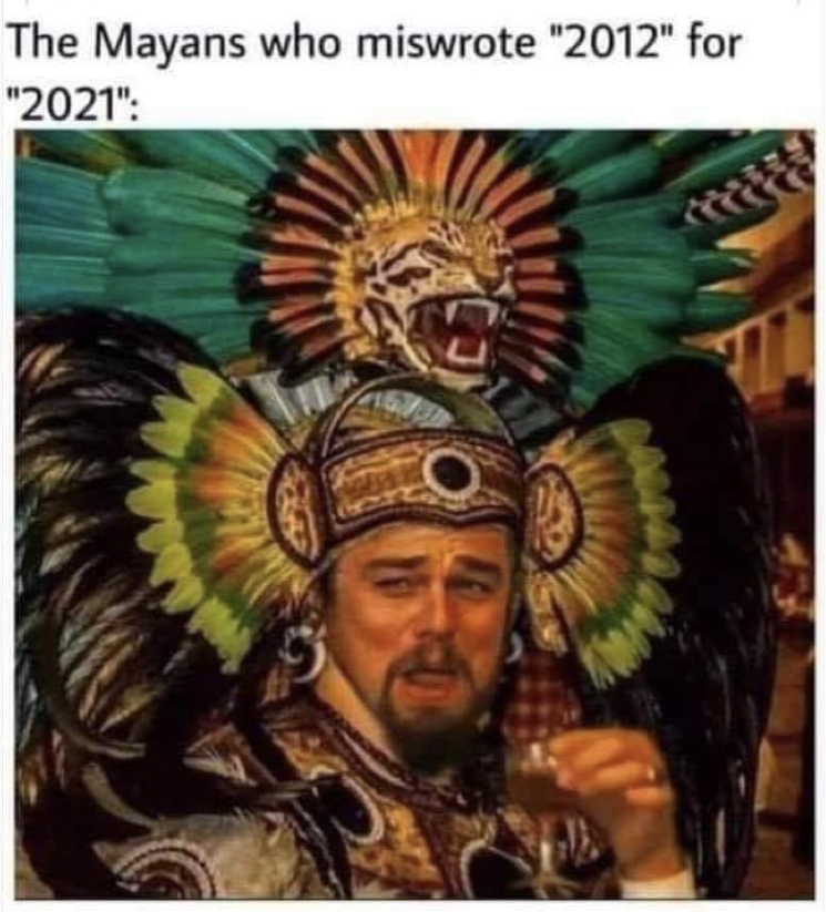meme maya 2021 - The Mayans who miswrote "2012" for "2021"