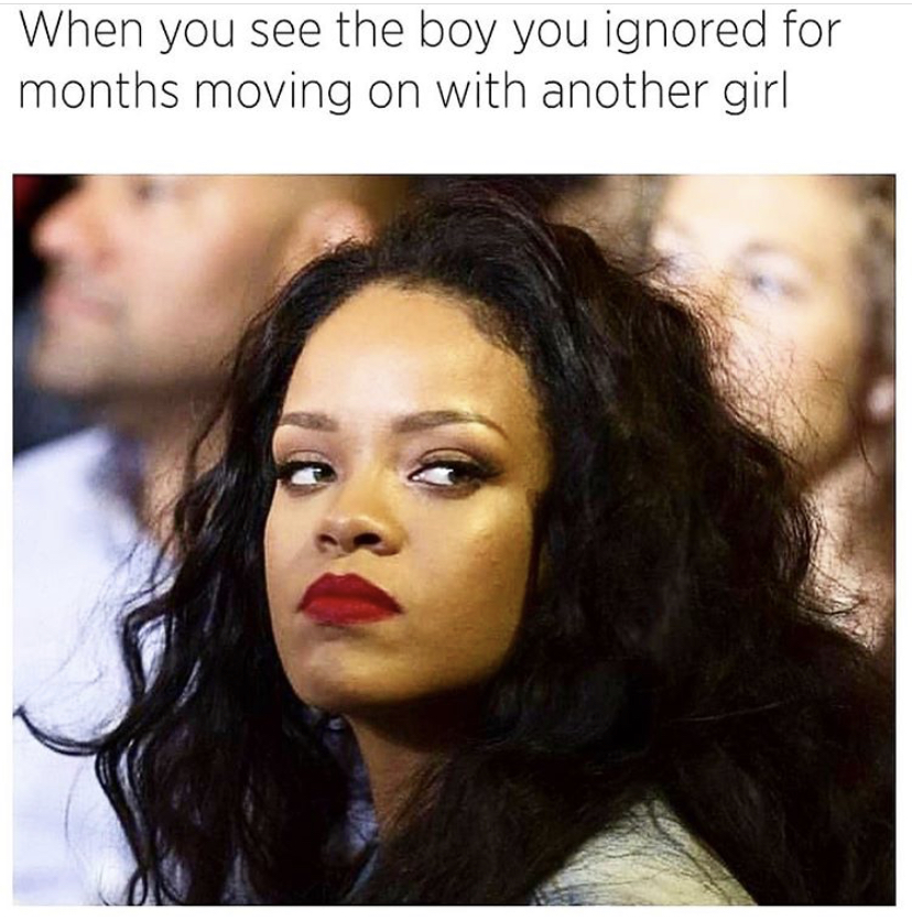 rihanna and beyonce memes - When you see the boy you ignored for months moving on with another girl