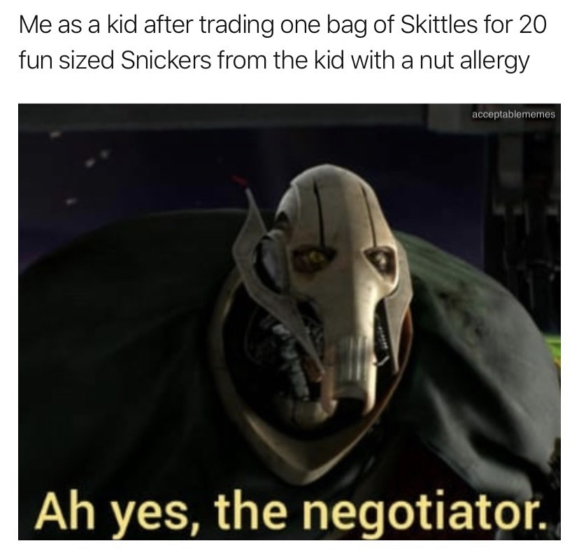 general grievous - Me as a kid after trading one bag of Skittles for 20 fun sized Snickers from the kid with a nut allergy acceptablememes Ah yes, the negotiator.