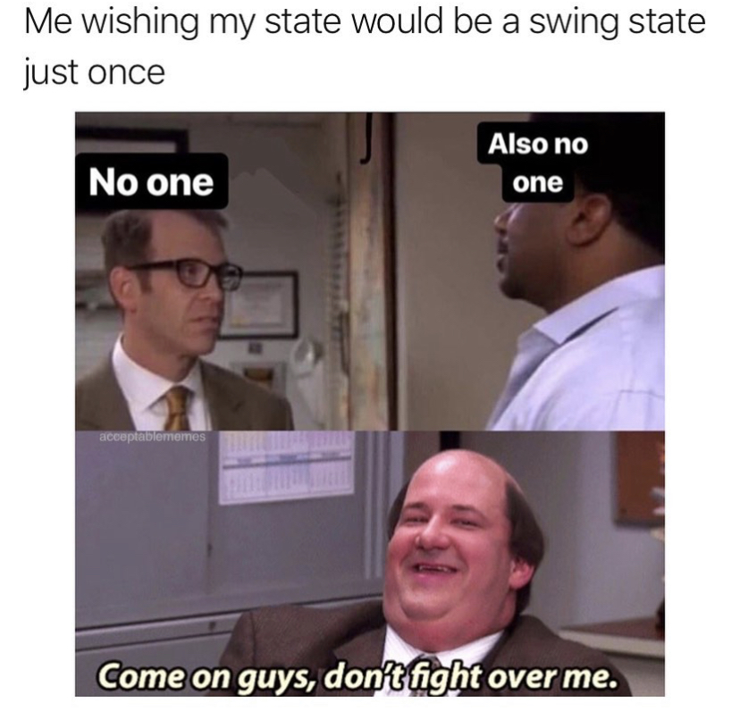 presentation - Me wishing my state would be a swing state just once Also no No one one acceptablememes Come on guys, don't fight over me.