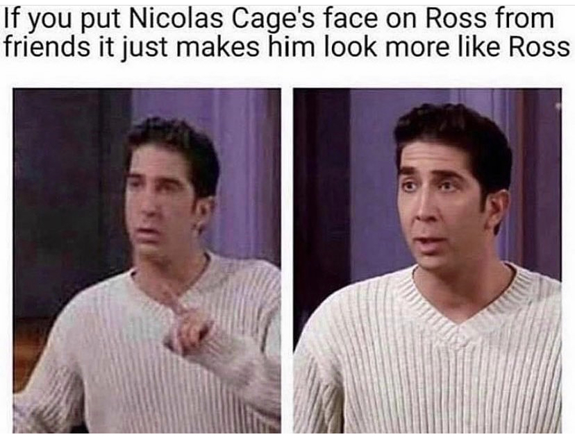 nicolas cage on ross - If you put Nicolas Cage's face on Ross from friends it just makes him look more Ross