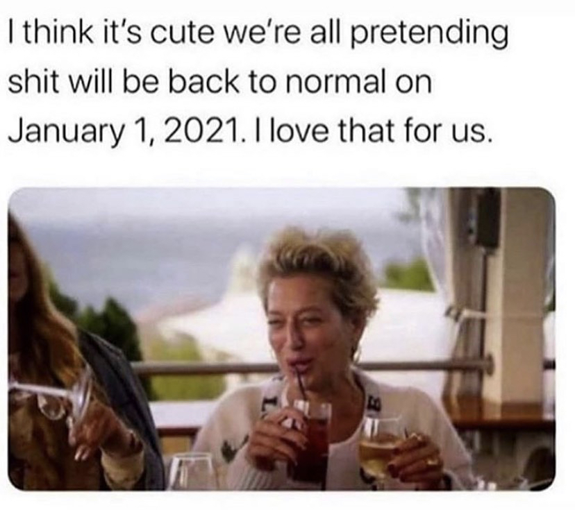 quotes - I think it's cute we're all pretending shit will be back to normal on . I love that for us.