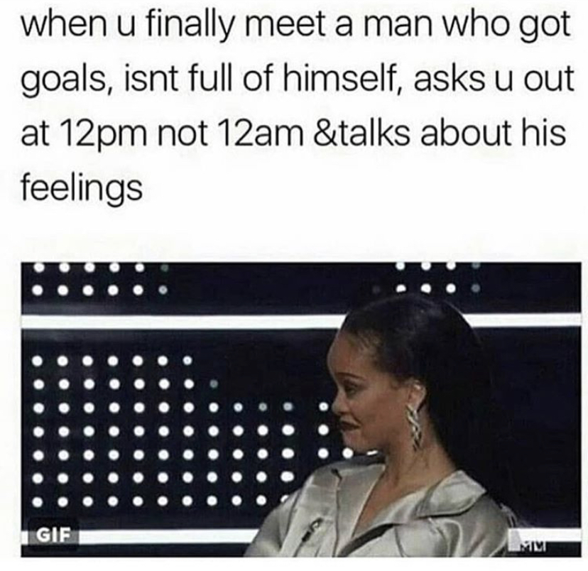 you finally meet a man - when u finally meet a man who got goals, isnt full of himself, asks u out at 12pm not 12am &talks about his feelings Gif