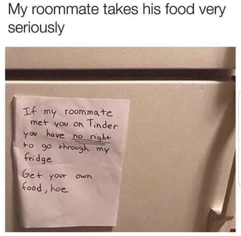 angle - My roommate takes his food very seriously If my roommate met you on Tinder you have no right to go through my fridge Get your own food, hoe