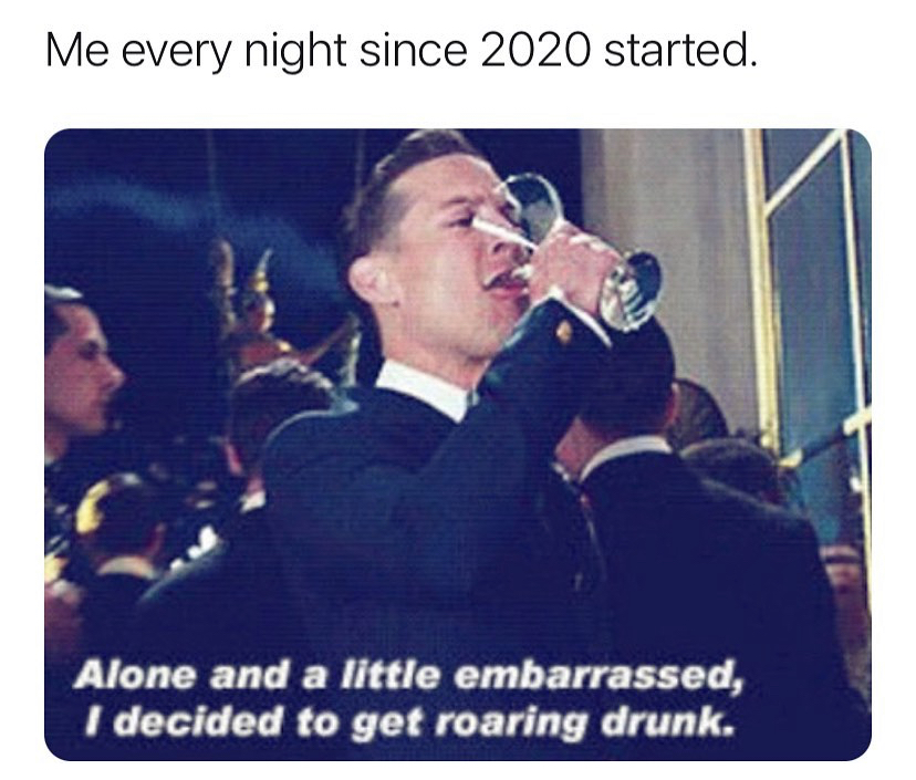 gebrouwen drink je met verstand - Me every night since 2020 started. Alone and a little embarrassed, I decided to get roaring drunk.