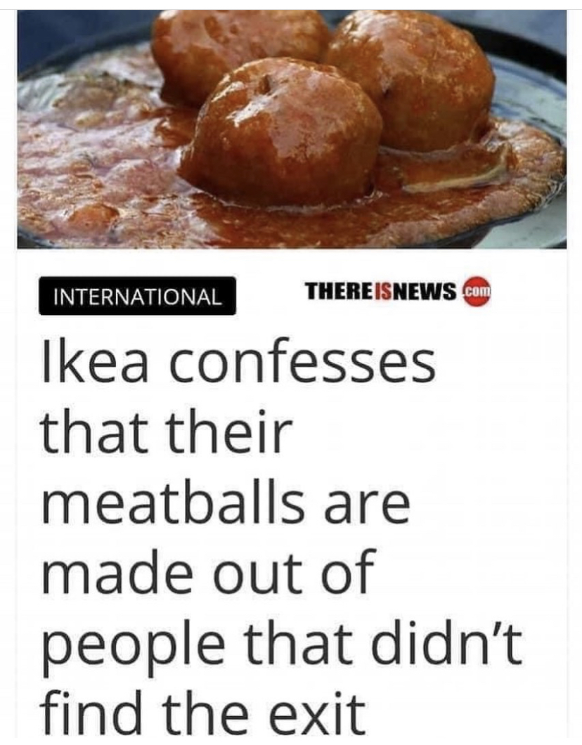 ikea meatballs meme - International There Isnews.Com Ikea confesses that their meatballs are made out of people that didn't find the exit