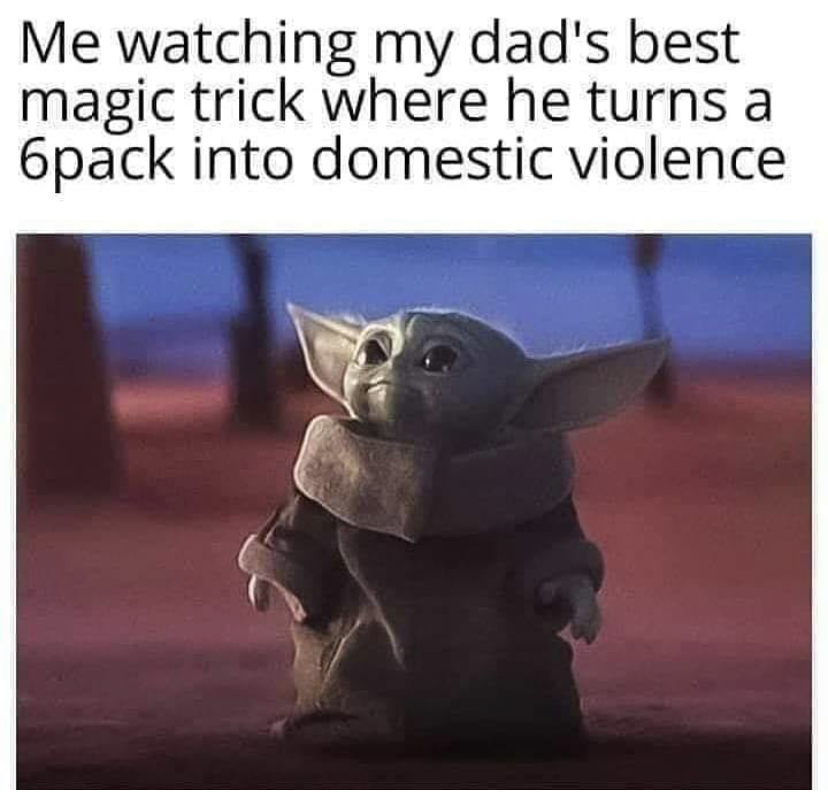 baby yoda boob meme - Me watching my dad's best magic trick where he turns a 6pack into domestic violence