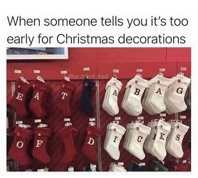 christmas in november meme - When someone tells you it's too early for Christmas decorations the.Srd.dad B A E G A A T Iks 0 F D