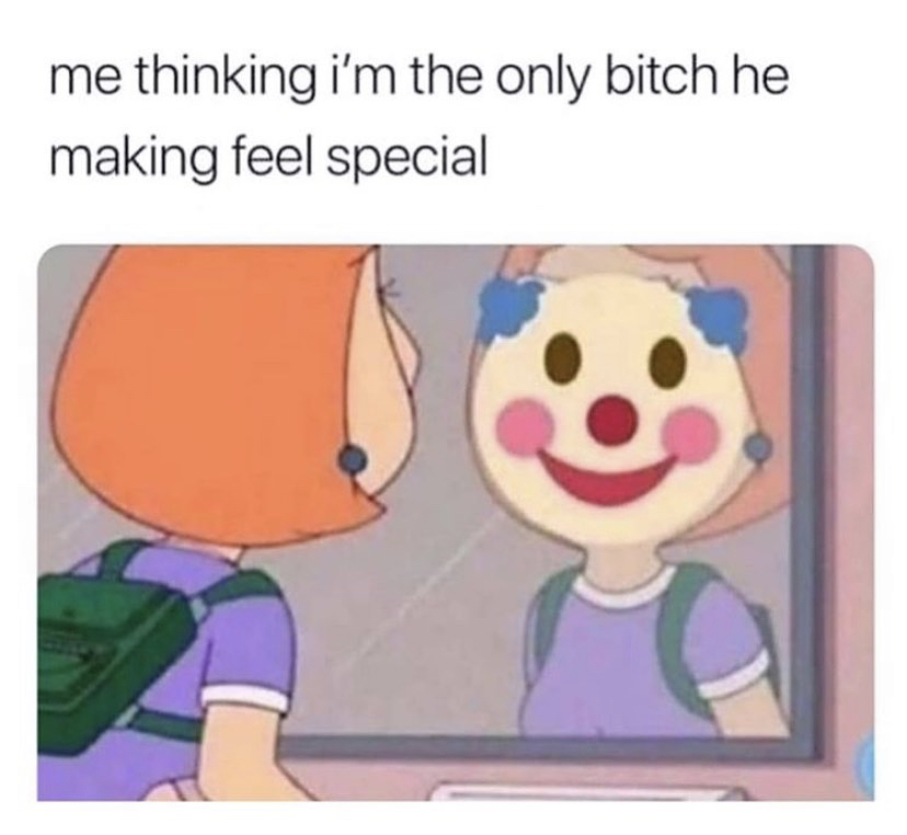 clown meme relationship - me thinking i'm the only bitch he making feel special