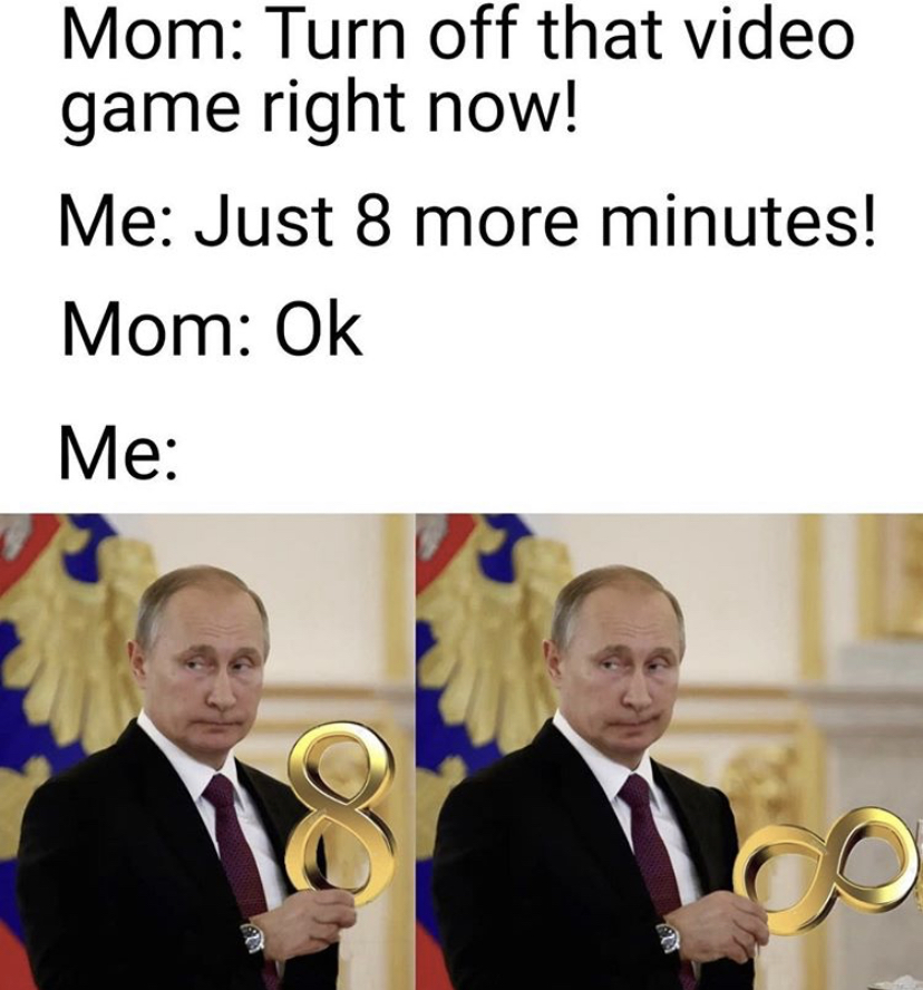 putin meme - Mom Turn off that video game right now! Me Just 8 more minutes! Mom Ok Me co