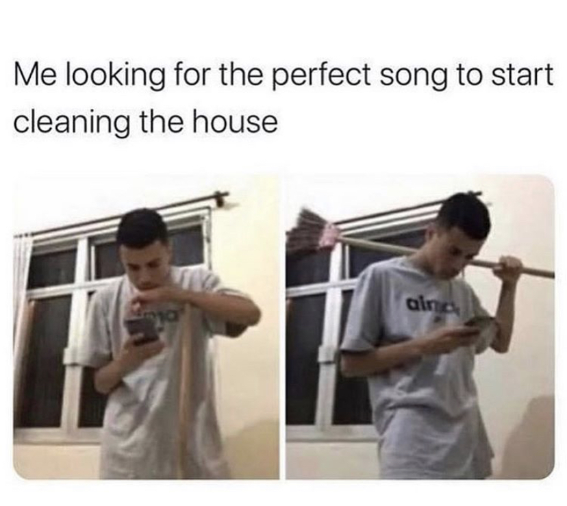 you re looking for the perfect song - Me looking for the perfect song to start cleaning the house aine