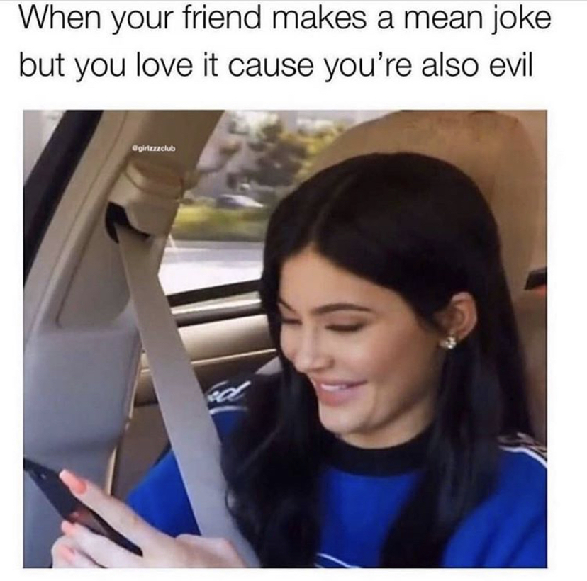 kylie jenner memes - When your friend makes a mean joke but you love it cause you're also evil ress e