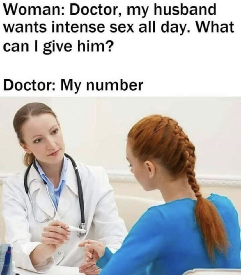 doctor sex memes - Woman Doctor, my husband wants intense sex all day. What can I give him? Doctor My number