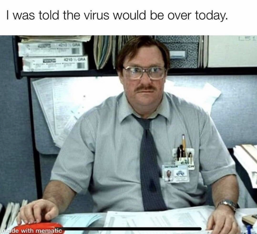 dank memes - milton office space - with mematic I was told the virus would be over today. 4210 Ora