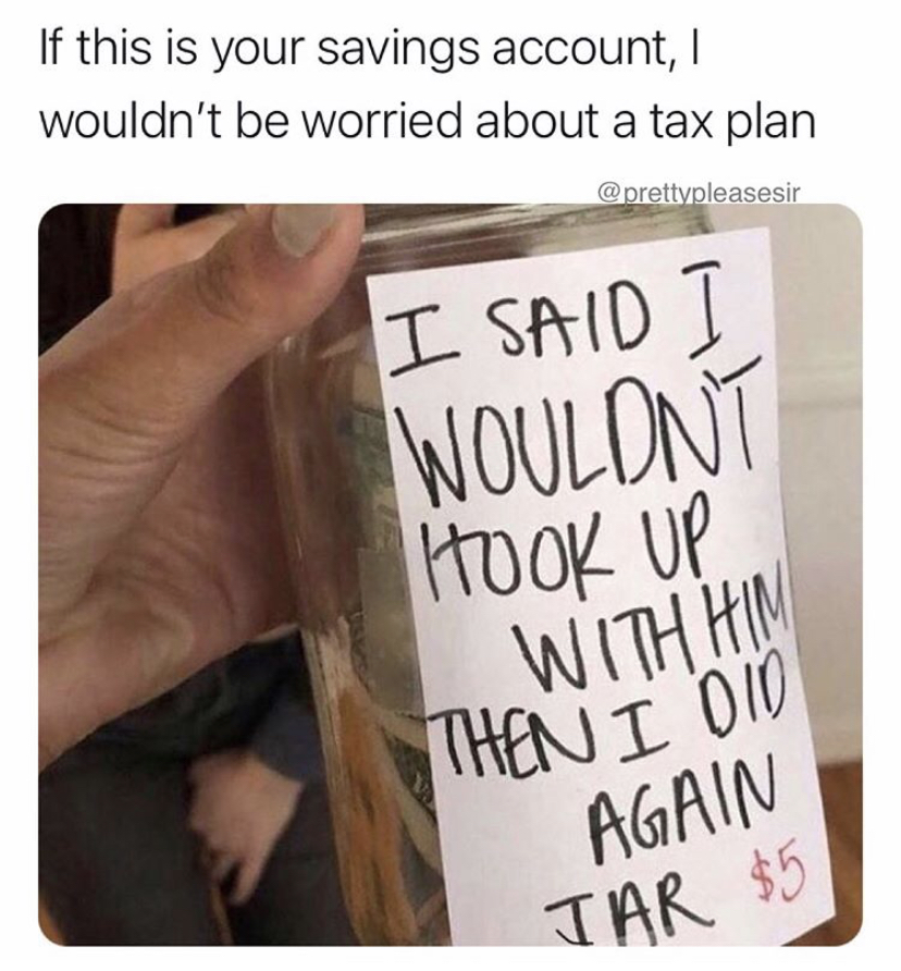 dank memes - writing - If this is your savings account, wouldn't be worried about a tax plan I Said Woulont | Hook Up With Hin Then I Dio Again Jar $5
