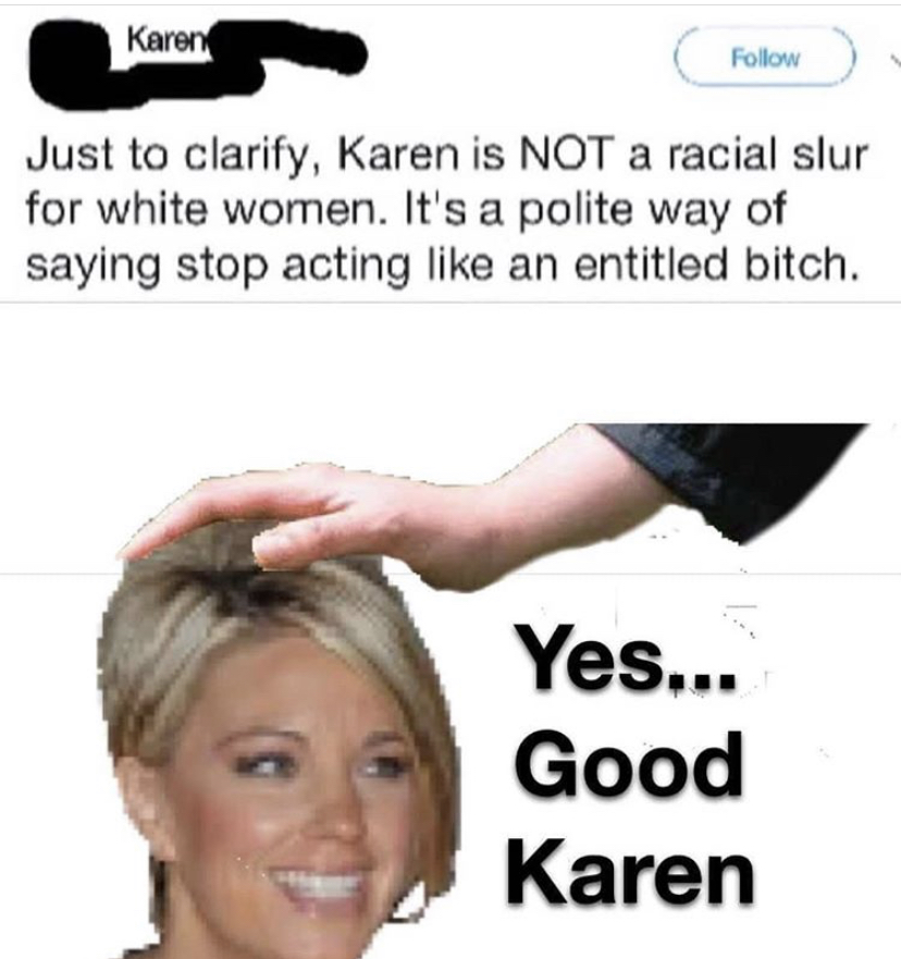 yes meme karen - Karen Just to clarify, Karen is Not a racial slur for white women. It's a polite way of saying stop acting an entitled bitch. Yes... Good Karen