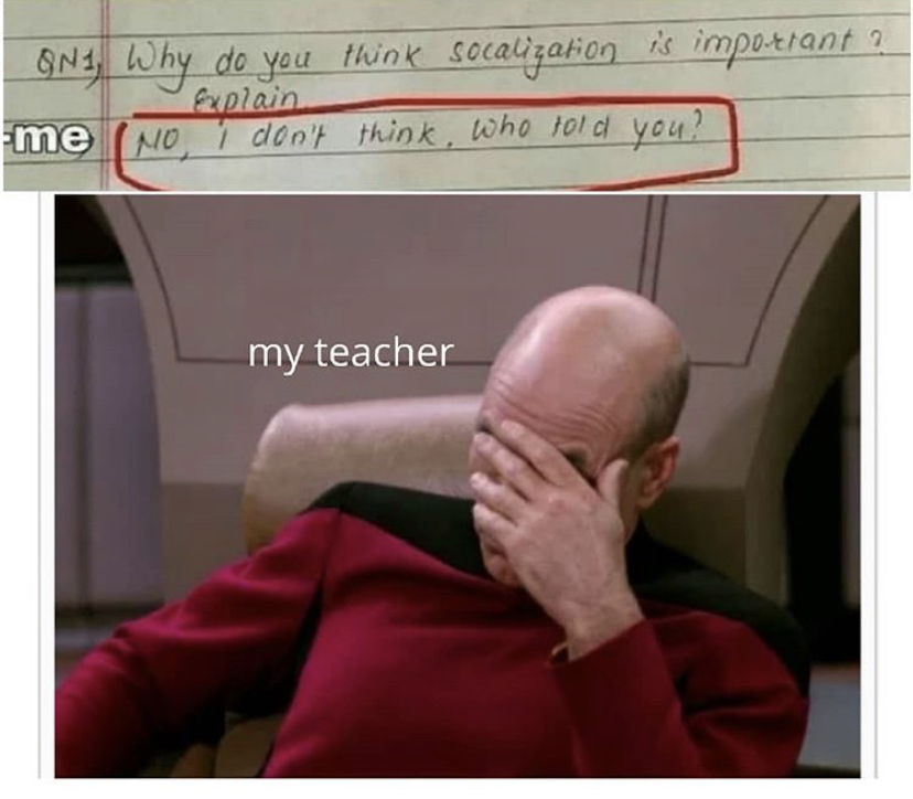picard facepalm - QN1, Why do you think socalization is important ? Explain me No. 1 don't think, who told you? my teacher