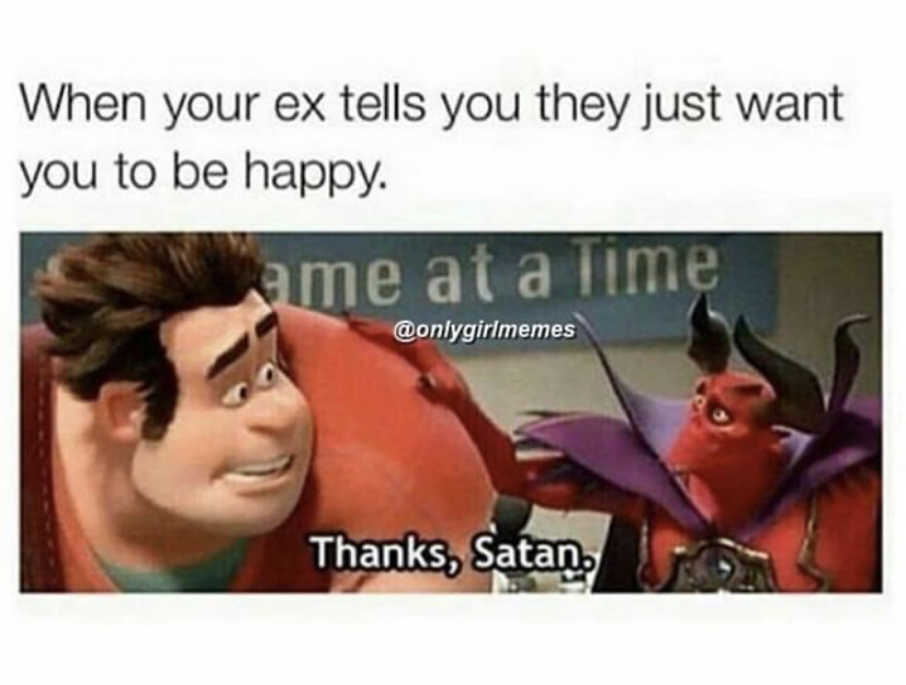 thanks satan mei - When your ex tells you they just want you to be happy. ame at a Time Thanks, Satan.