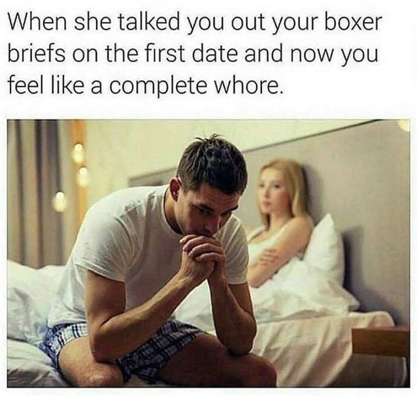 she talks you into having sex - When she talked you out your boxer briefs on the first date and now you feel a complete whore.