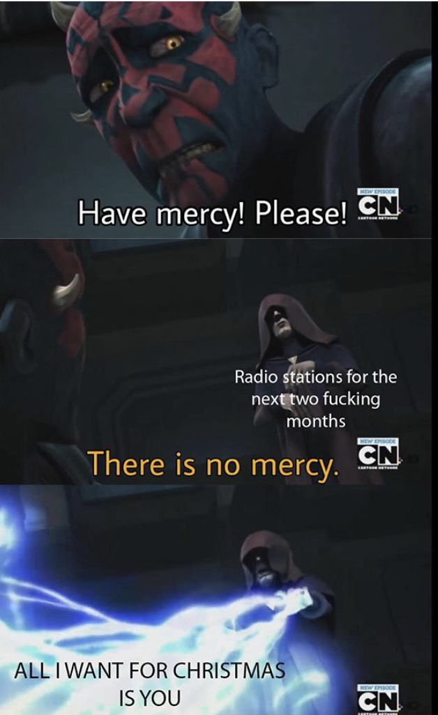 there is no mercy - Have mercy! Please! Cn Radio stations for the next two fucking months There is no mercy. Cn All I Want For Christmas Is You Cn