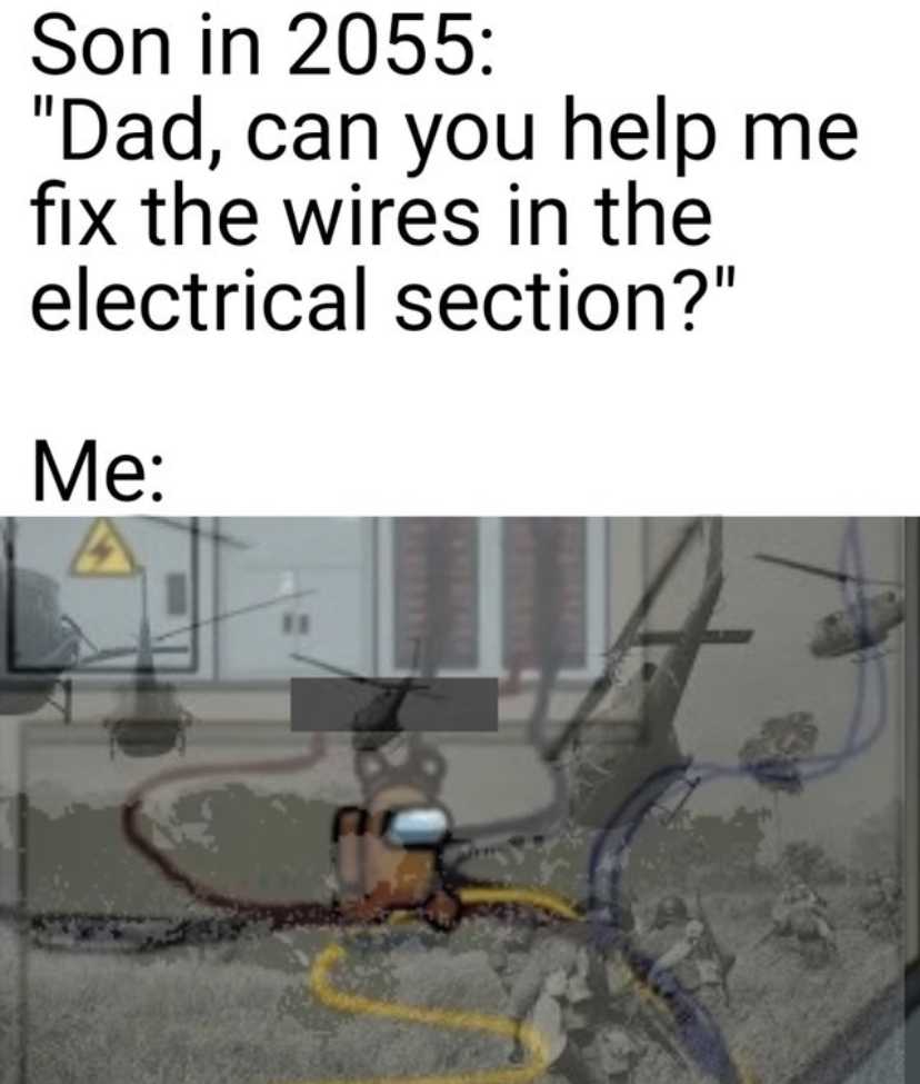Internet meme - Son in 2055 "Dad, can you help me fix the wires in the electrical section?" Me