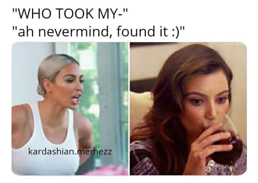 funny dating memes - "Who Took My" "ah nevermind, found it " kardashian.memezz