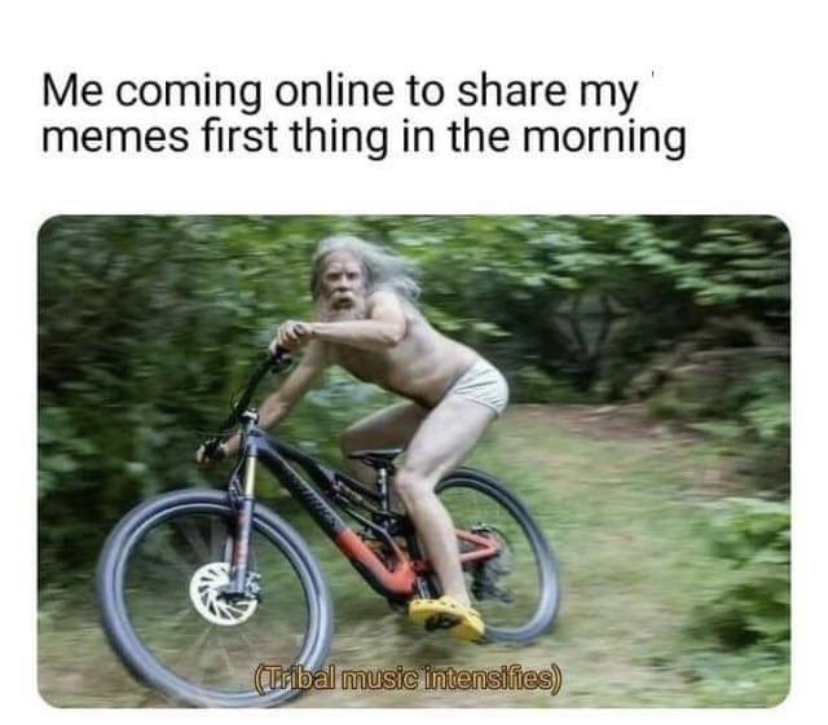 road bicycle - Me coming online to my memes first thing in the morning Tibal music intensifies