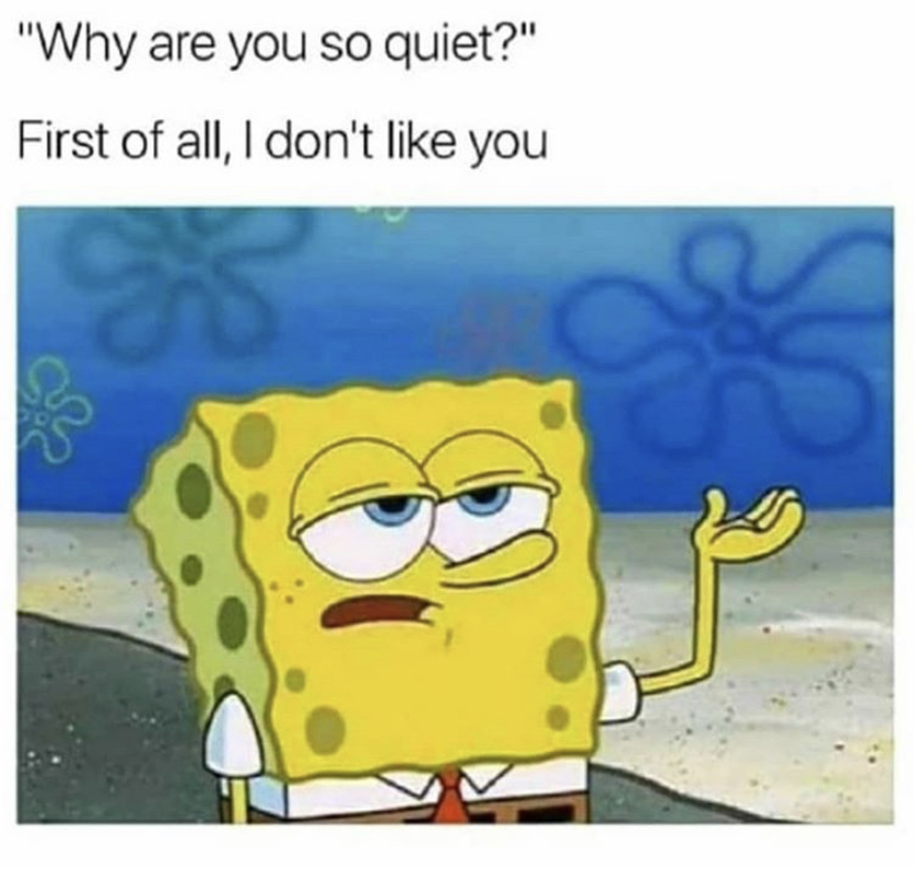 spongebob memes snapchat - "Why are you so quiet?" First of all, I don't you