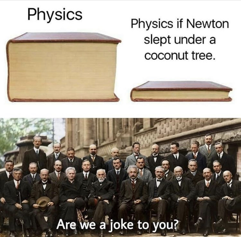 too much intelligence in a single - Physics Physics if Newton slept under a coconut tree. 180 Are we a joke to you?