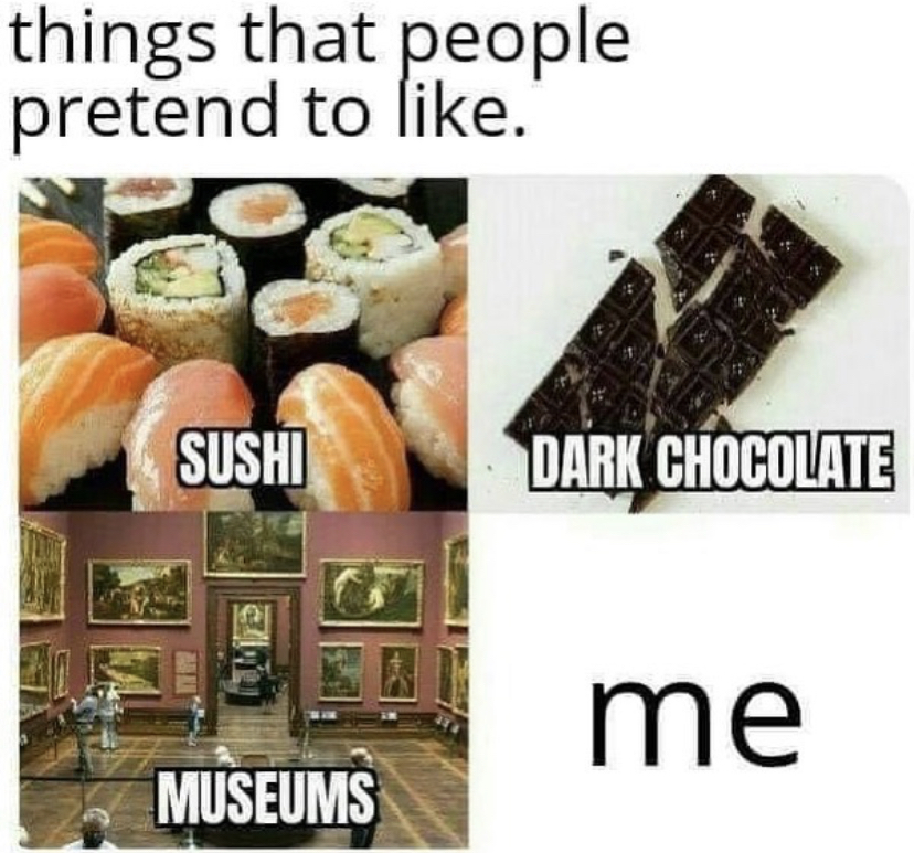 things people pretend to like - things that people pretend to . Sushi Dark Chocolate me Museums