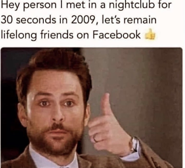customer never coming back meme - Hey person I met in a nightclub for 30 seconds in 2009, let's remain lifelong friends on Facebook
