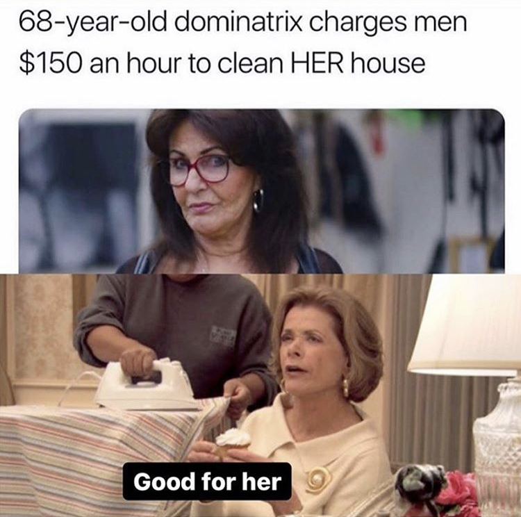snapped good for her meme - 68yearold dominatrix charges men $150 an hour to clean Her house Good for her