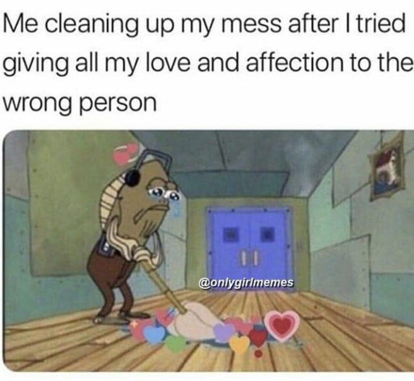 me cleaning up my mess after i tried giving all my love and affection to the wrong person - Me cleaning up my mess after I tried giving all my love and affection to the wrong person
