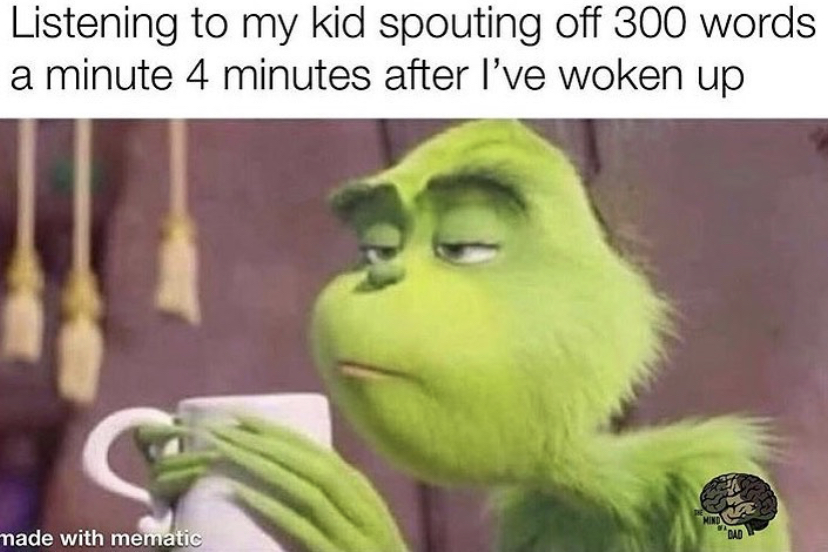 im not the friend to agree with you because we are friends - Listening to my kid spouting off 300 words a minute 4 minutes after I've woken up nade with mematic Mond Dad