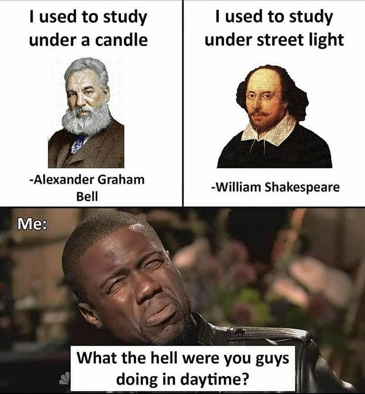 new funny memes - I used to study under a candle I used to study under street light Alexander Graham Bell William Shakespeare Me What the hell were you guys doing in daytime?
