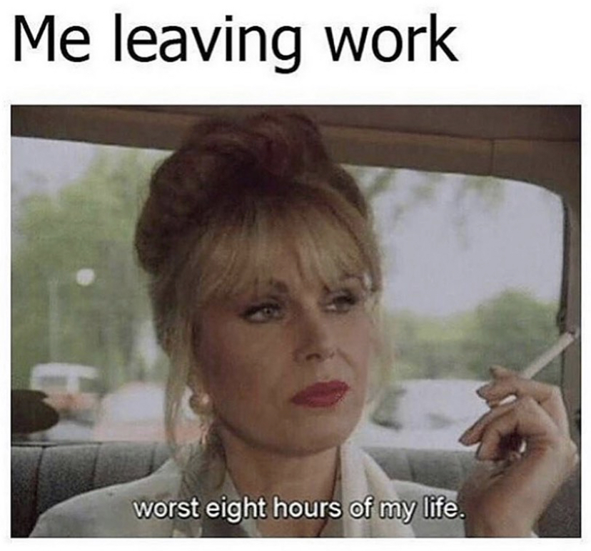 work memes - Me leaving work worst eight hours of my life.