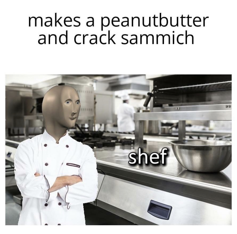 stonk memes - makes a peanutbutter and crack sammich shef